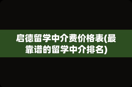 启德留学中介费价格表(最靠谱的留学中介排名)