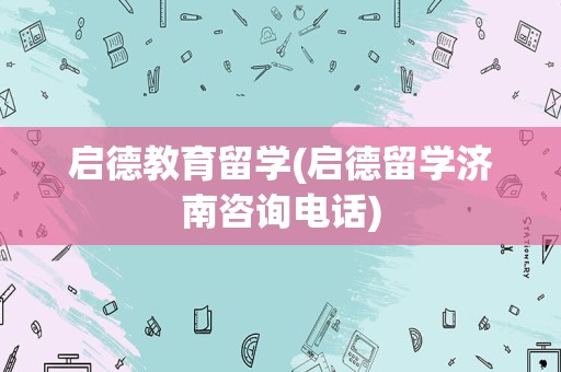 启德教育留学(启德留学济南咨询电话)