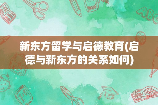 新东方留学与启德教育(启德与新东方的关系如何)