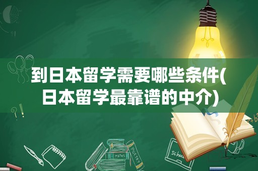 到日本留学需要哪些条件(日本留学最靠谱的中介)