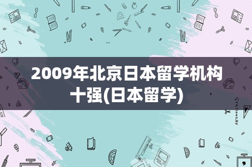 2009年北京日本留学机构十强(日本留学)