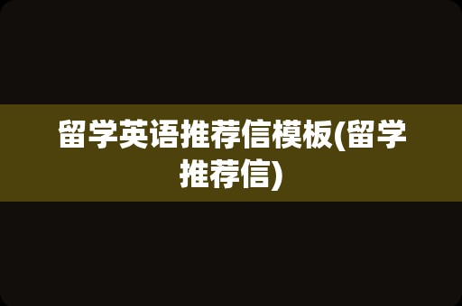 留学英语推荐信模板(留学推荐信)