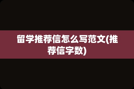 留学推荐信怎么写范文(推荐信字数)