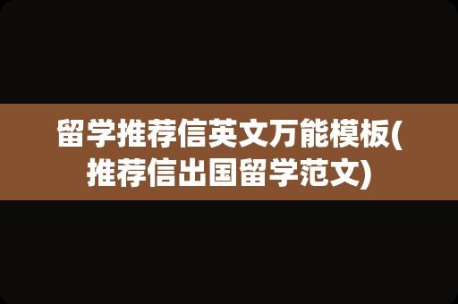 留学推荐信英文万能模板(推荐信出国留学范文)