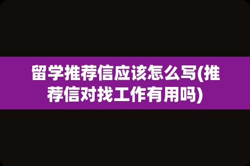 留学推荐信应该怎么写(推荐信对找工作有用吗)