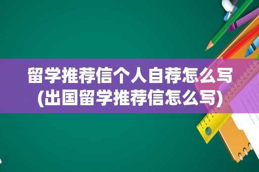 留学推荐信个人自荐怎么写(出国留学推荐信怎么写)