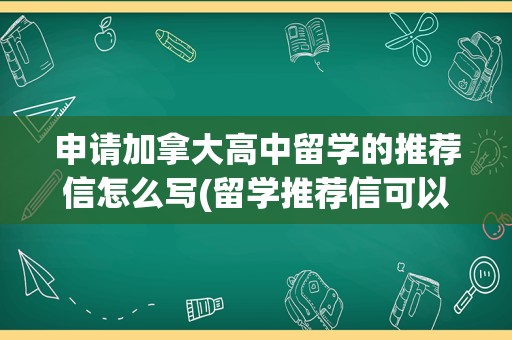 申请加拿大高中留学的推荐信怎么写(留学推荐信可以找中介吗)