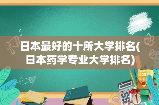 日本最好的十所大学排名(日本药学专业大学排名)