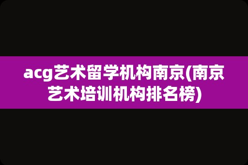 acg艺术留学机构南京(南京艺术培训机构排名榜)