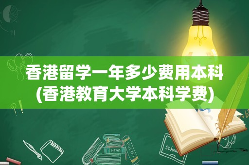 香港留学一年多少费用本科(香港教育大学本科学费)