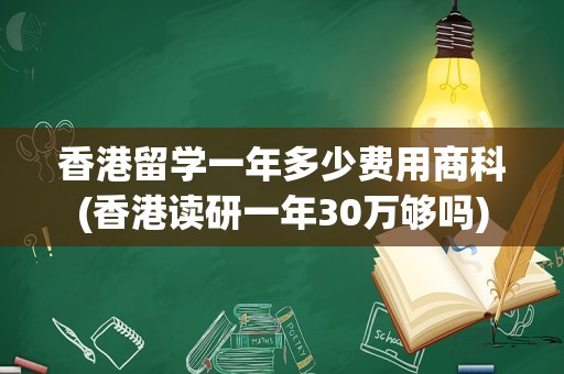 香港留学一年多少费用商科(香港读研一年30万够吗)