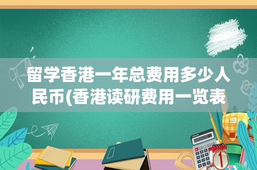 留学香港一年总费用多少人民币(香港读研费用一览表)