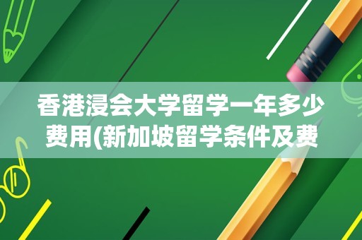 香港浸会大学留学一年多少费用(新加坡留学条件及费用)