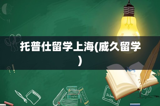 托普仕留学上海(威久留学)