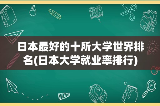 日本最好的十所大学世界排名(日本大学就业率排行)