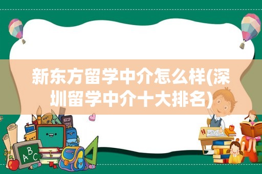 新东方留学中介怎么样(深圳留学中介十大排名)