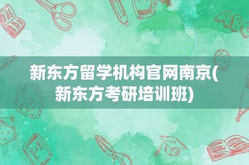 新东方留学机构官网南京(新东方考研培训班)