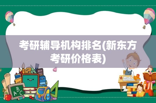 考研辅导机构排名(新东方考研价格表)