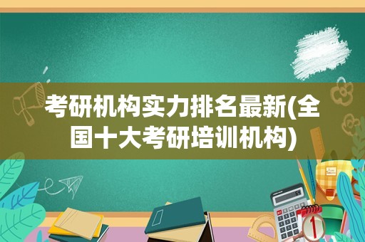 考研机构实力排名最新(全国十大考研培训机构)