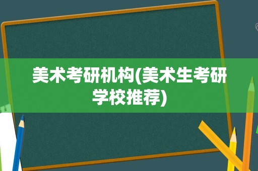 美术考研机构(美术生考研学校推荐)