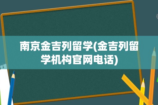 南京金吉列留学(金吉列留学机构官网电话)