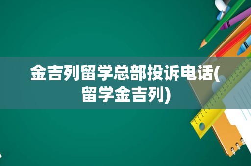 金吉列留学总部投诉电话(留学金吉列)