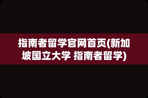 指南者留学官网首页(新加坡国立大学 指南者留学)