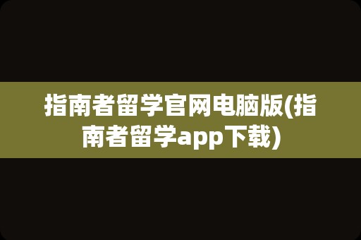 指南者留学官网电脑版(指南者留学app下载)