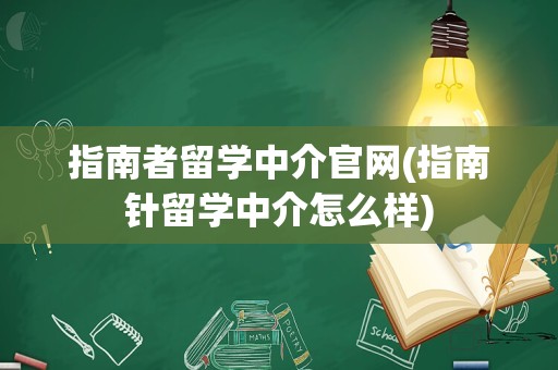 指南者留学中介官网(指南针留学中介怎么样)