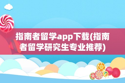 指南者留学app下载(指南者留学研究生专业推荐)