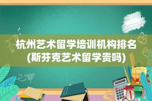 杭州艺术留学培训机构排名(斯芬克艺术留学贵吗)