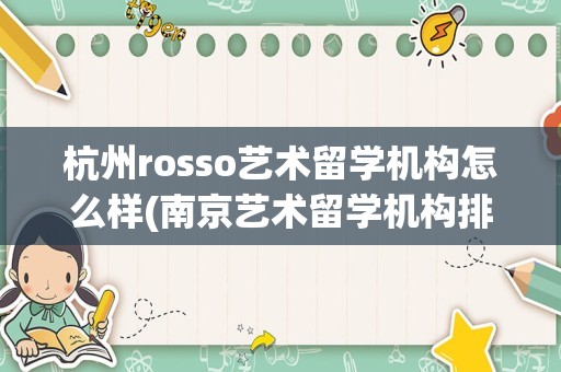 杭州rosso艺术留学机构怎么样(南京艺术留学机构排名)