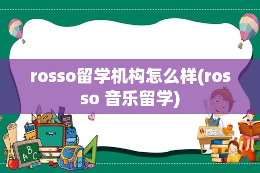 rosso留学机构怎么样(rosso 音乐留学)