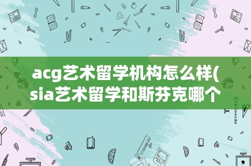 acg艺术留学机构怎么样(sia艺术留学和斯芬克哪个好)