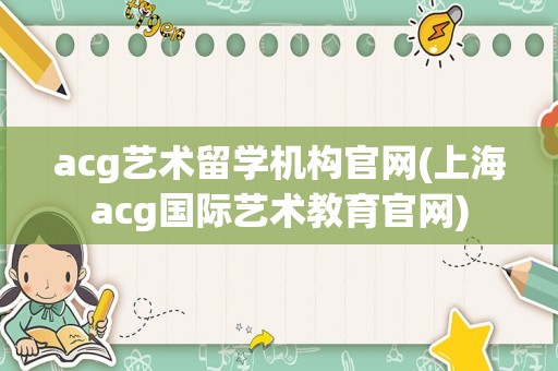 acg艺术留学机构官网(上海acg国际艺术教育官网)