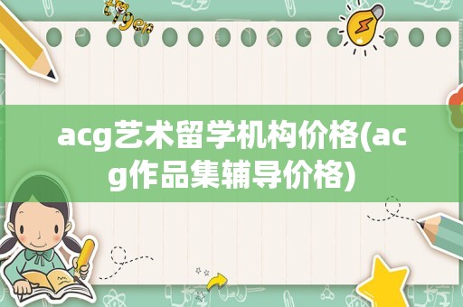 acg艺术留学机构价格(acg作品集辅导价格)