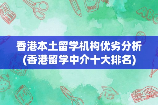 香港本土留学机构优劣分析(香港留学中介十大排名)