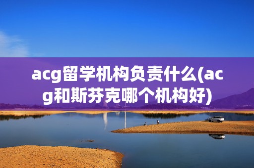 acg留学机构负责什么(acg和斯芬克哪个机构好)