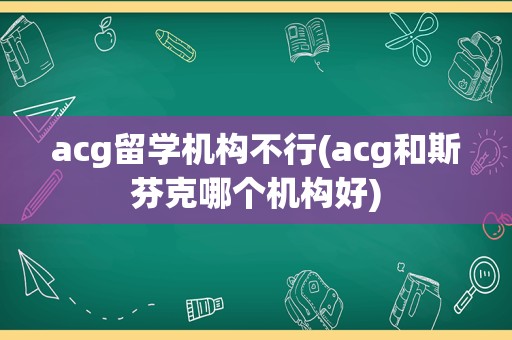 acg留学机构不行(acg和斯芬克哪个机构好)