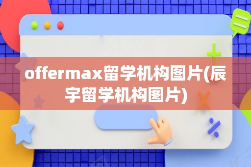 offermax留学机构图片(辰宇留学机构图片)