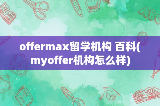 offermax留学机构 百科(myoffer机构怎么样)