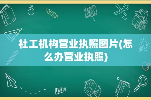 社工机构营业执照图片(怎么办营业执照)