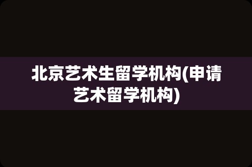 北京艺术生留学机构(申请艺术留学机构)