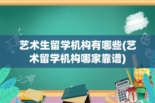 艺术生留学机构有哪些(艺术留学机构哪家靠谱)