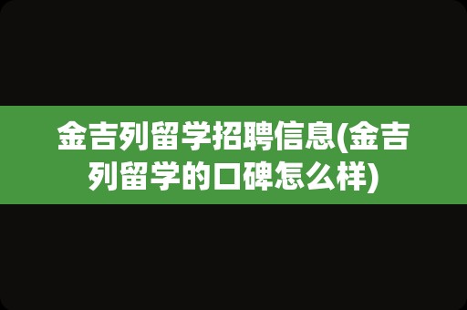 金吉列留学招聘信息(金吉列留学的口碑怎么样)