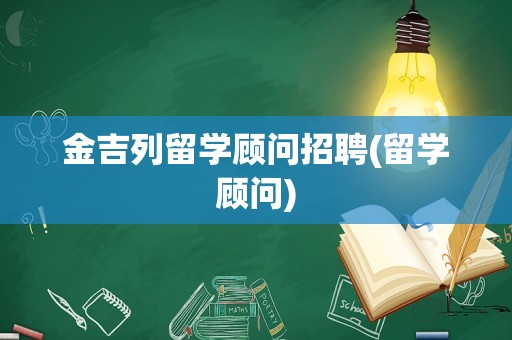 金吉列留学顾问招聘(留学顾问)