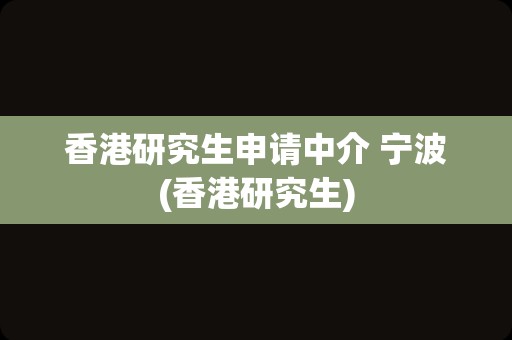 香港研究生申请中介 宁波(香港研究生)