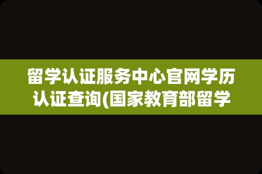 留学认证服务中心官网学历认证查询(国家教育部留学认证中心)