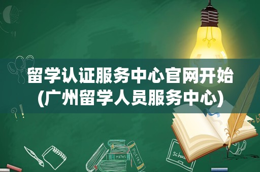 留学认证服务中心官网开始(广州留学人员服务中心)