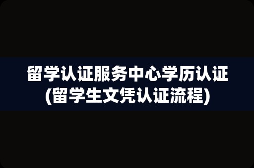 留学认证服务中心学历认证(留学生文凭认证流程)